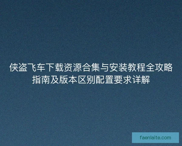 侠盗飞车下载资源合集与安装教程全攻略指南及版本区别配置要求详解