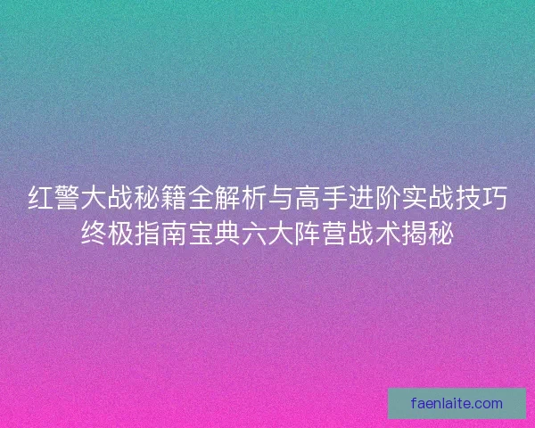红警大战秘籍全解析与高手进阶实战技巧终极指南宝典六大阵营战术揭秘