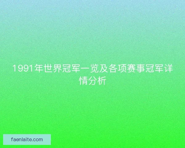 1991年世界冠军一览及各项赛事冠军详情分析