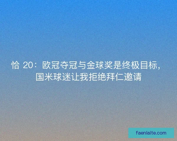 恰 20：欧冠夺冠与金球奖是终极目标，国米球迷让我拒绝拜仁邀请