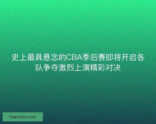 史上最具悬念的CBA季后赛即将开启各队争夺激烈上演精彩对决