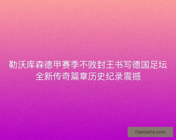勒沃库森德甲赛季不败封王书写德国足坛全新传奇篇章历史纪录震撼