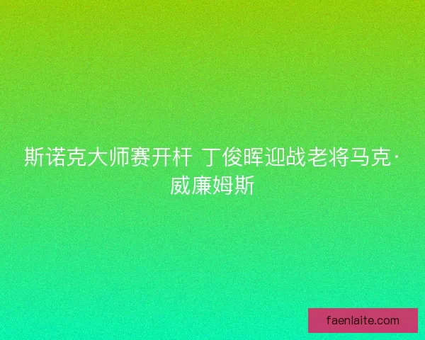斯诺克大师赛开杆 丁俊晖迎战老将马克·威廉姆斯