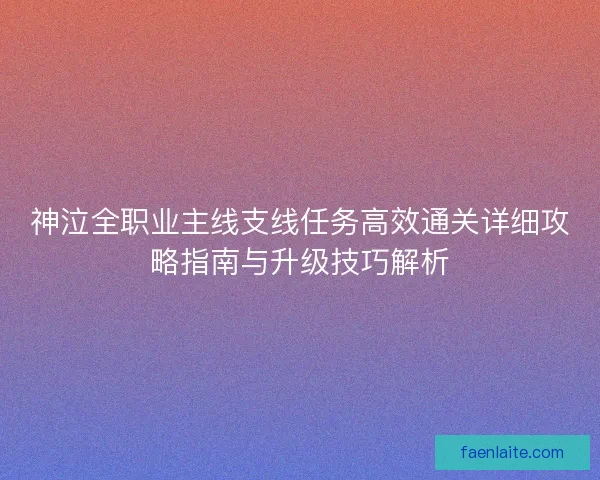 神泣全职业主线支线任务高效通关详细攻略指南与升级技巧解析