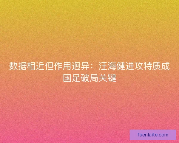 数据相近但作用迥异：汪海健进攻特质成国足破局关键
