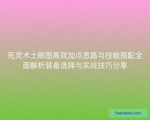 死灵术士刷图高效加点思路与技能搭配全面解析装备选择与实战技巧分享