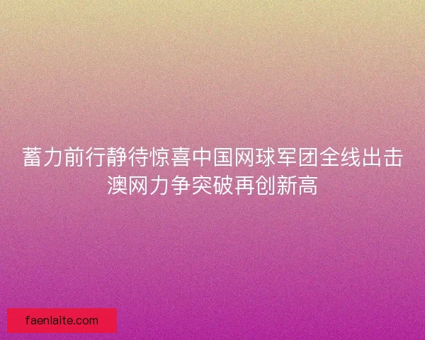 蓄力前行静待惊喜中国网球军团全线出击澳网力争突破再创新高