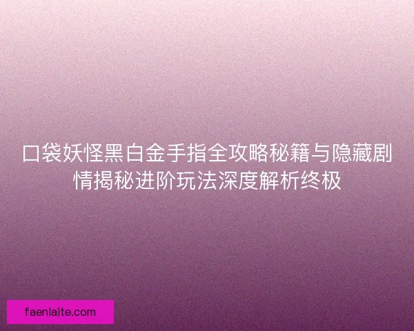 口袋妖怪黑白金手指全攻略秘籍与隐藏剧情揭秘进阶玩法深度解析终极