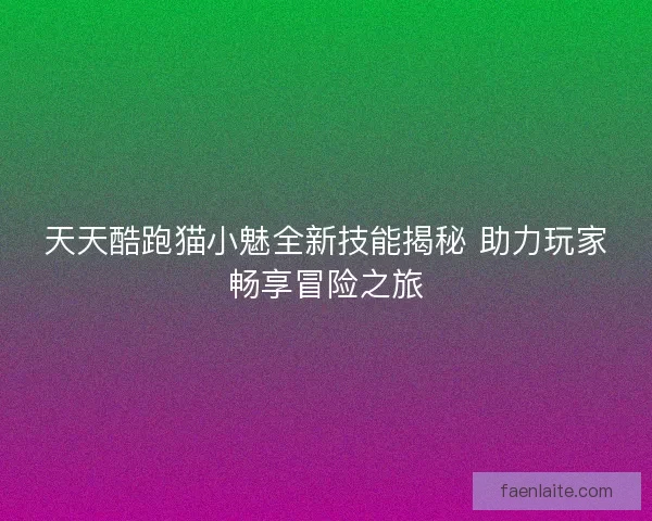 天天酷跑猫小魅全新技能揭秘 助力玩家畅享冒险之旅
