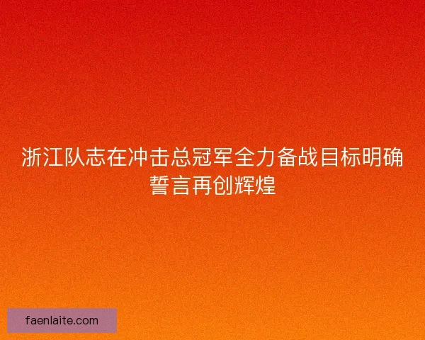 浙江队志在冲击总冠军全力备战目标明确誓言再创辉煌