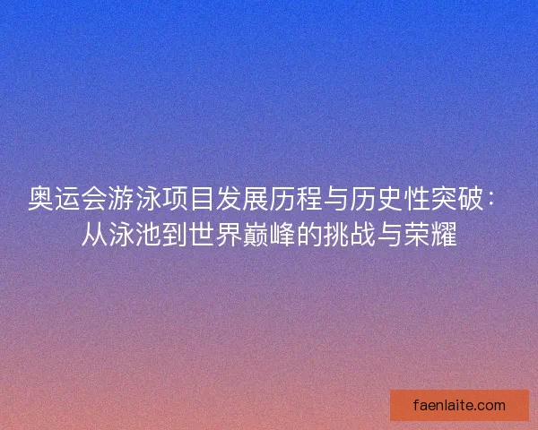 奥运会游泳项目发展历程与历史性突破：从泳池到世界巅峰的挑战与荣耀