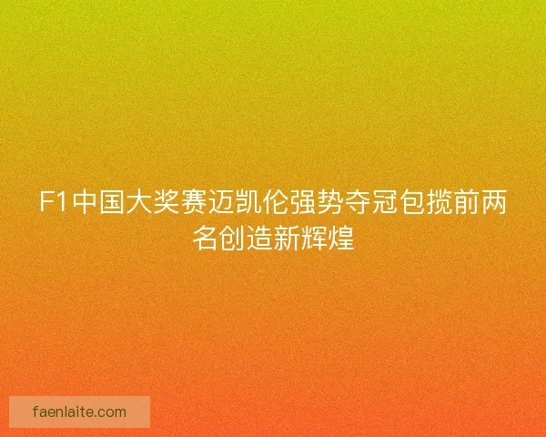 F1中国大奖赛迈凯伦强势夺冠包揽前两名创造新辉煌