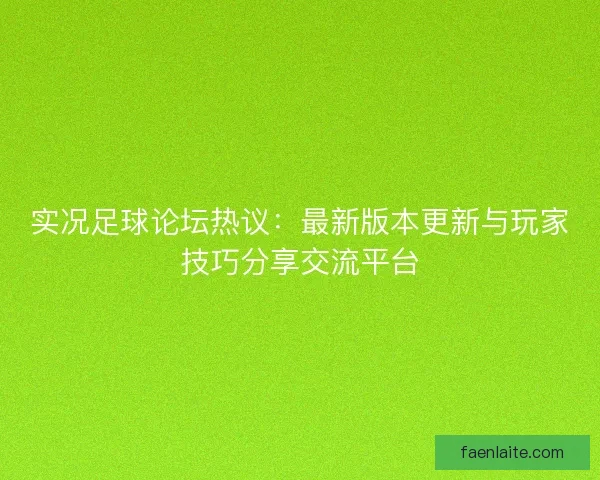 实况足球论坛热议：最新版本更新与玩家技巧分享交流平台