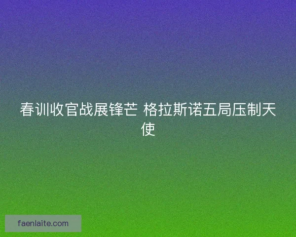 春训收官战展锋芒 格拉斯诺五局压制天使