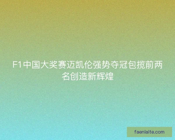 F1中国大奖赛迈凯伦强势夺冠包揽前两名创造新辉煌
