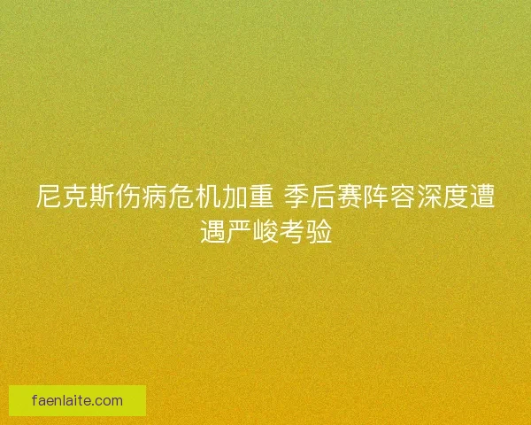 尼克斯伤病危机加重 季后赛阵容深度遭遇严峻考验