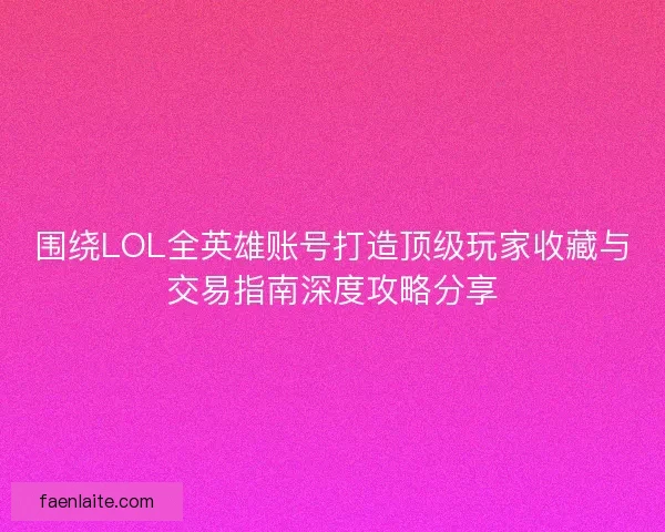 围绕LOL全英雄账号打造顶级玩家收藏与交易指南深度攻略分享