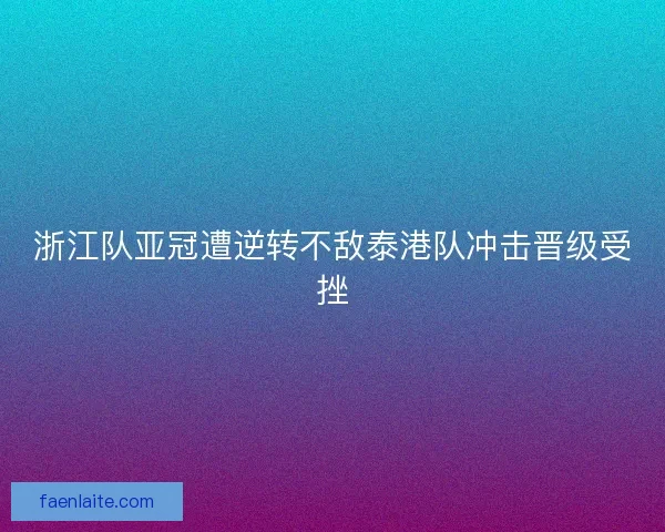 浙江队亚冠遭逆转不敌泰港队冲击晋级受挫
