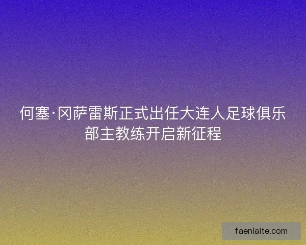 何塞·冈萨雷斯正式出任大连人足球俱乐部主教练开启新征程 何塞·冈萨雷斯正式出任大连人足球俱乐部主教练开启新征程